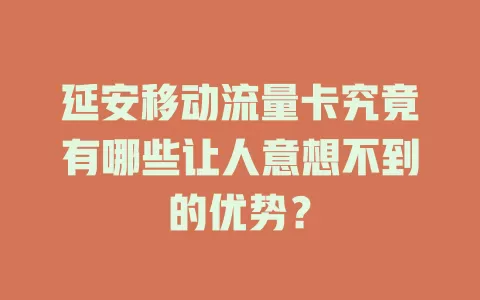 延安移动流量卡究竟有哪些让人意想不到的优势？