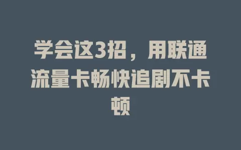 学会这3招，用联通流量卡畅快追剧不卡顿