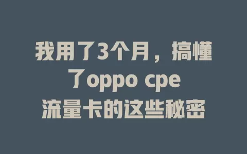 我用了3个月，搞懂了oppo cpe流量卡的这些秘密