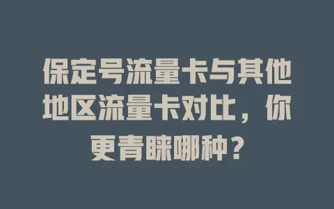 保定号流量卡与其他地区流量卡对比，你更青睐哪种？