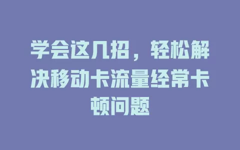 学会这几招，轻松解决移动卡流量经常卡顿问题