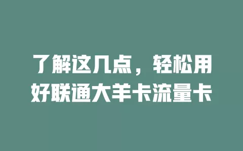 了解这几点，轻松用好联通大羊卡流量卡