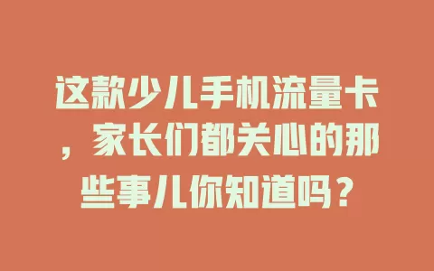 这款少儿手机流量卡，家长们都关心的那些事儿你知道吗？