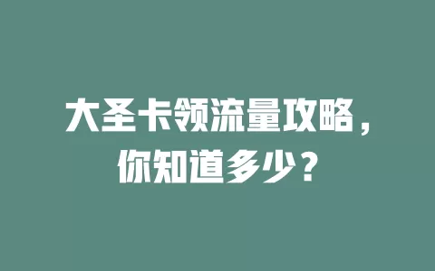 大圣卡领流量攻略，你知道多少？