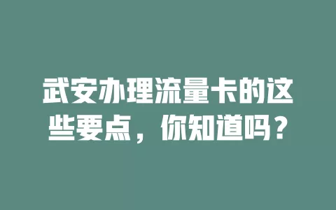 武安办理流量卡的这些要点，你知道吗？