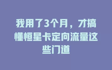 我用了3个月，才搞懂恒星卡定向流量这些门道