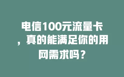 电信100元流量卡，真的能满足你的用网需求吗？