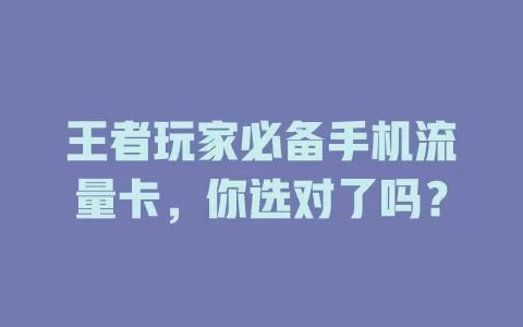 王者玩家必备手机流量卡，你选对了吗？
