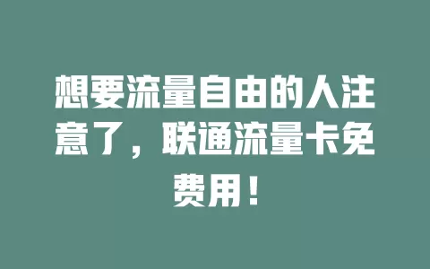想要流量自由的人注意了，联通流量卡免费用！