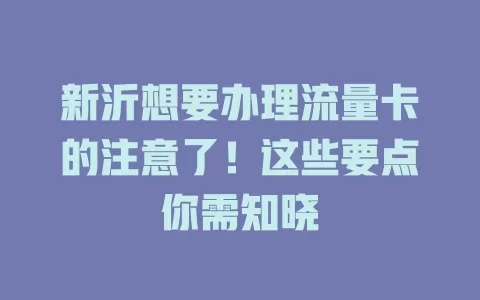 新沂想要办理流量卡的注意了！这些要点你需知晓