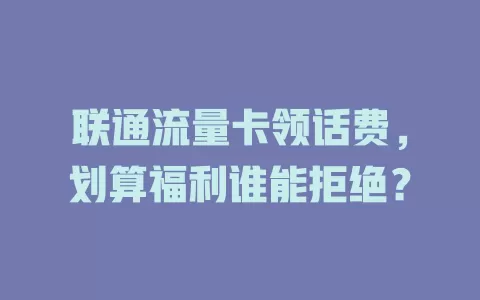 联通流量卡领话费，划算福利谁能拒绝？