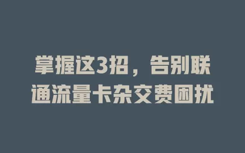 掌握这3招，告别联通流量卡杂交费困扰