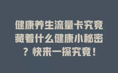 健康养生流量卡究竟藏着什么健康小秘密？快来一探究竟！