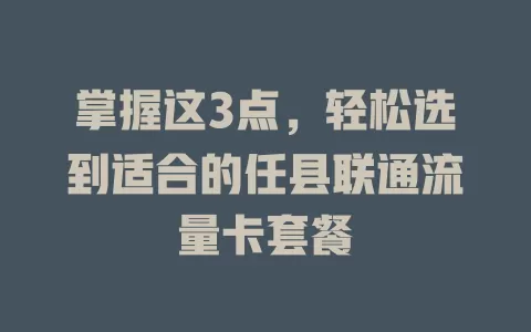掌握这3点，轻松选到适合的任县联通流量卡套餐
