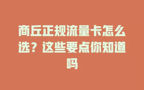 商丘正规流量卡怎么选？这些要点你知道吗