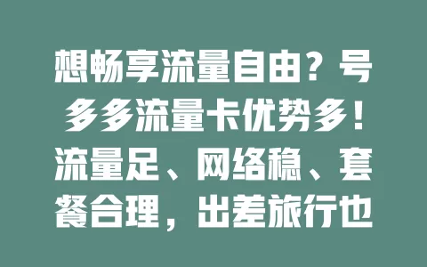 想畅享流量自由？号多多流量卡优势多！流量足、网络稳、套餐合理，出差旅行也好用，助你摆脱流量束缚