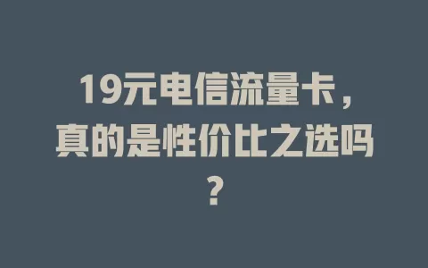 19元电信流量卡，真的是性价比之选吗？