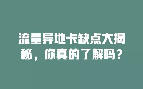 流量异地卡缺点大揭秘，你真的了解吗？