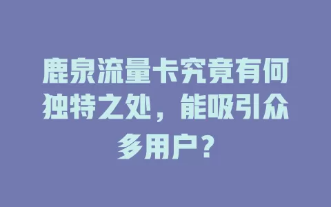鹿泉流量卡究竟有何独特之处，能吸引众多用户？