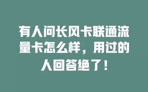 有人问长风卡联通流量卡怎么样，用过的人回答绝了！