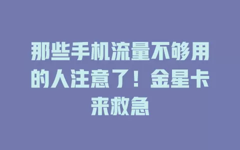 那些手机流量不够用的人注意了！金星卡来救急