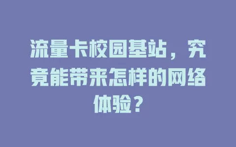 流量卡校园基站，究竟能带来怎样的网络体验？