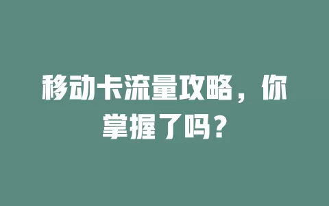 移动卡流量攻略，你掌握了吗？