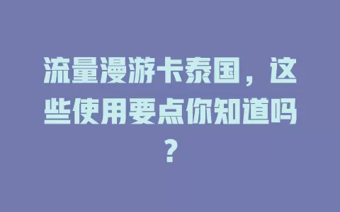 流量漫游卡泰国，这些使用要点你知道吗？
