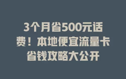 3个月省500元话费！本地便宜流量卡省钱攻略大公开