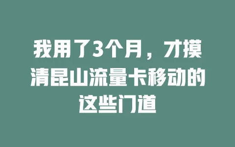 我用了3个月，才摸清昆山流量卡移动的这些门道