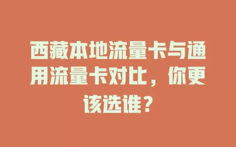 西藏本地流量卡与通用流量卡对比，你更该选谁？