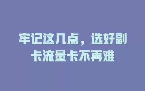 牢记这几点，选好副卡流量卡不再难