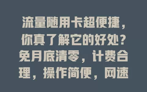 流量随用卡超便捷，你真了解它的好处？免月底清零，计费合理，操作简便，网速还快！