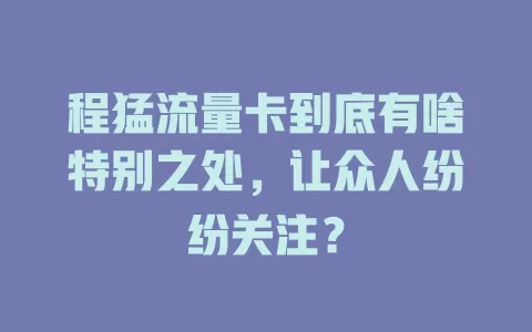 程猛流量卡到底有啥特别之处，让众人纷纷关注？