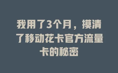 我用了3个月，摸清了移动花卡官方流量卡的秘密