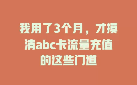 我用了3个月，才摸清abc卡流量充值的这些门道