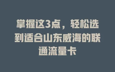 掌握这3点，轻松选到适合山东威海的联通流量卡