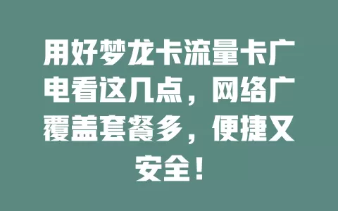 用好梦龙卡流量卡广电看这几点，网络广覆盖套餐多，便捷又安全！