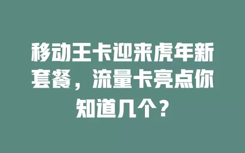 移动王卡迎来虎年新套餐，流量卡亮点你知道几个？