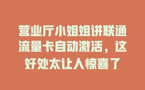 营业厅小姐姐讲联通流量卡自动激活，这好处太让人惊喜了