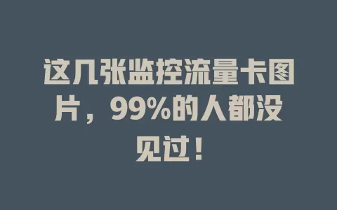 这几张监控流量卡图片，99%的人都没见过！