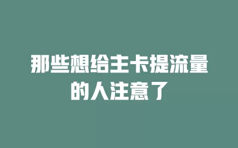 那些想给主卡提流量的人注意了