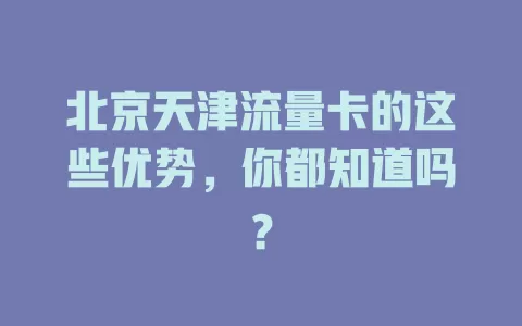 北京天津流量卡的这些优势，你都知道吗？