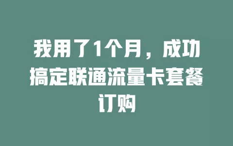 我用了1个月，成功搞定联通流量卡套餐订购