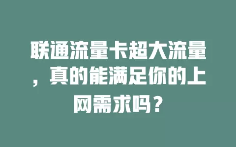联通流量卡超大流量，真的能满足你的上网需求吗？