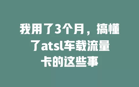 我用了3个月，搞懂了atsl车载流量卡的这些事