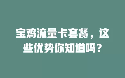 宝鸡流量卡套餐，这些优势你知道吗？
