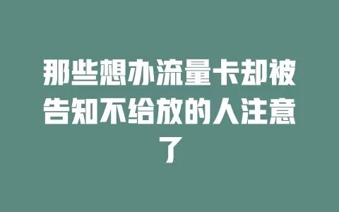 那些想办流量卡却被告知不给放的人注意了