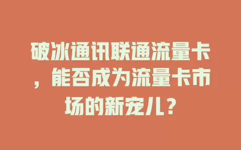 破冰通讯联通流量卡，能否成为流量卡市场的新宠儿？