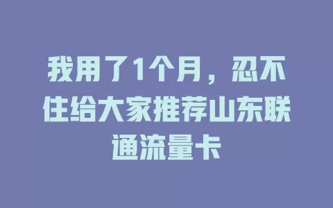 我用了1个月，忍不住给大家推荐山东联通流量卡